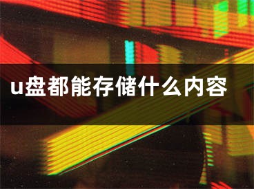 u盤都能存儲什么內(nèi)容