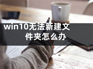 win10無法新建文件夾怎么辦