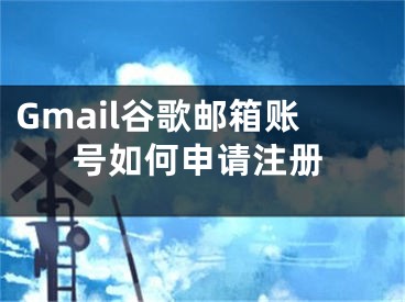 Gmail谷歌郵箱賬號如何申請注冊