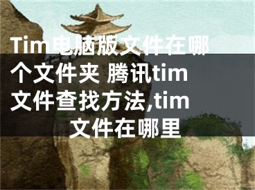 Tim電腦版文件在哪個(gè)文件夾 騰訊tim文件查找方法,tim文件在哪里