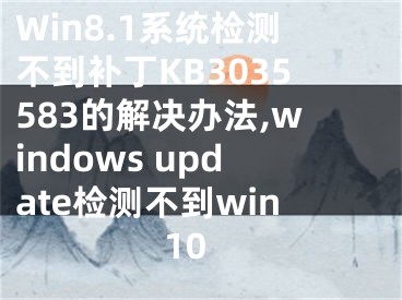 Win8.1系統(tǒng)檢測(cè)不到補(bǔ)丁KB3035583的解決辦法,windows update檢測(cè)不到win10