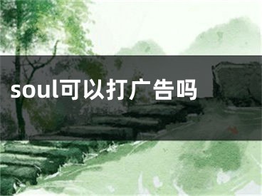 soul可以打廣告嗎