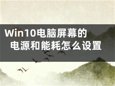 Win10電腦屏幕的電源和能耗怎么設(shè)置