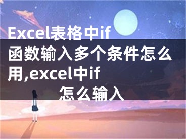 Excel表格中if函數(shù)輸入多個(gè)條件怎么用,excel中if怎么輸入