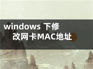 windows 下修改網(wǎng)卡MAC地址