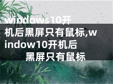 windows10開機(jī)后黑屏只有鼠標(biāo),window10開機(jī)后黑屏只有鼠標(biāo)