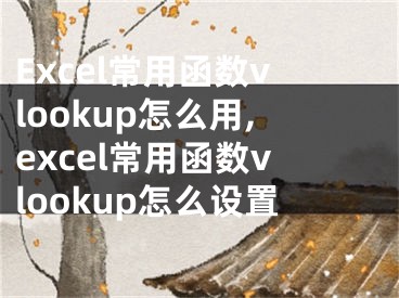 Excel常用函數(shù)vlookup怎么用,excel常用函數(shù)vlookup怎么設(shè)置