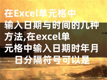 在Excel單元格中輸入日期與時間的幾種方法,在excel單元格中輸入日期時年月日分隔符號可以是