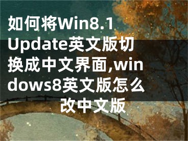 如何將Win8.1 Update英文版切換成中文界面,windows8英文版怎么改中文版