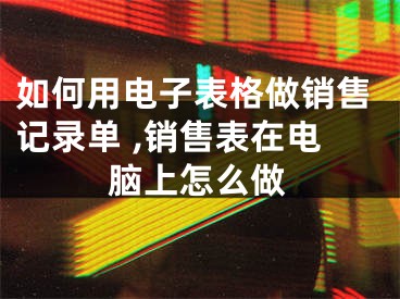 如何用電子表格做銷售記錄單 ,銷售表在電腦上怎么做