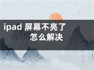 ipad 屏幕不亮了怎么解決