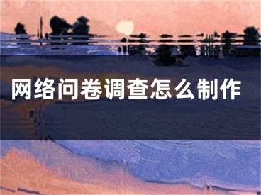 網(wǎng)絡(luò)問(wèn)卷調(diào)查怎么制作