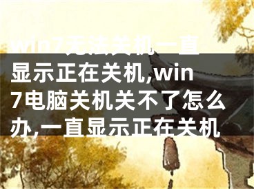 win7無法關機一直顯示正在關機,win7電腦關機關不了怎么辦,一直顯示正在關機