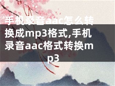 手機錄音aac怎么轉(zhuǎn)換成mp3格式,手機錄音aac格式轉(zhuǎn)換mp3