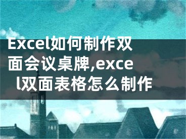 Excel如何制作雙面會議桌牌,excel雙面表格怎么制作