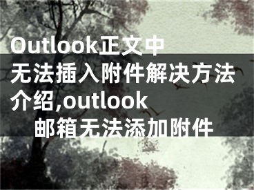 Outlook正文中無(wú)法插入附件解決方法介紹,outlook郵箱無(wú)法添加附件