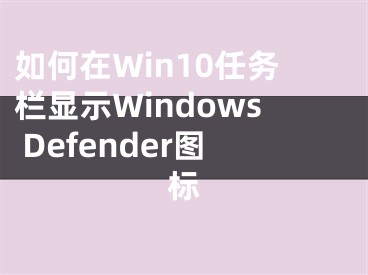 如何在Win10任務(wù)欄顯示W(wǎng)indows Defender圖標(biāo)