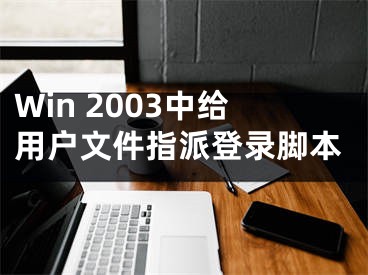 Win 2003中給用戶文件指派登錄腳本