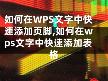 如何在WPS文字中快速添加頁腳,如何在wps文字中快速添加表格