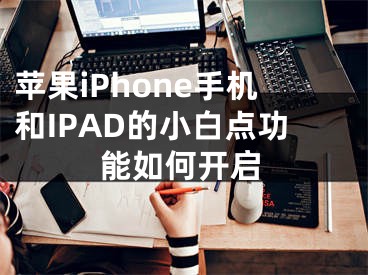 蘋果iPhone手機(jī)和IPAD的小白點(diǎn)功能如何開啟