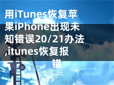 用iTunes恢復(fù)蘋果iPhone出現(xiàn)未知錯(cuò)誤20/21辦法,itunes恢復(fù)報(bào)錯(cuò)