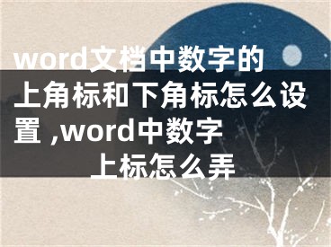 word文檔中數(shù)字的上角標和下角標怎么設(shè)置 ,word中數(shù)字上標怎么弄