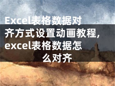 Excel表格數(shù)據(jù)對(duì)齊方式設(shè)置動(dòng)畫教程,excel表格數(shù)據(jù)怎么對(duì)齊