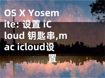 OS X Yosemite: 設(shè)置 iCloud 鑰匙串,mac icloud設(shè)置