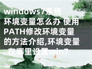 windows7系統(tǒng)環(huán)境變量怎么辦 使用PATH修改環(huán)境變量的方法介紹,環(huán)境變量在哪里設(shè)置win7