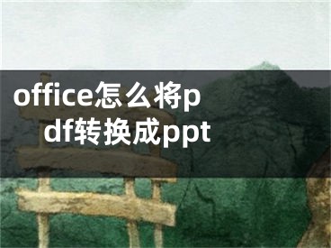 office怎么將pdf轉換成ppt