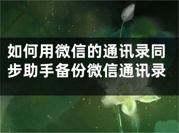 如何用微信的通訊錄同步助手備份微信通訊錄