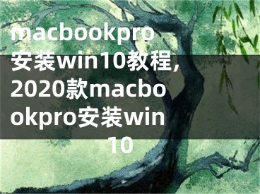 macbookpro安裝win10教程,2020款macbookpro安裝win10