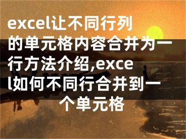 excel讓不同行列的單元格內(nèi)容合并為一行方法介紹,excel如何不同行合并到一個單元格