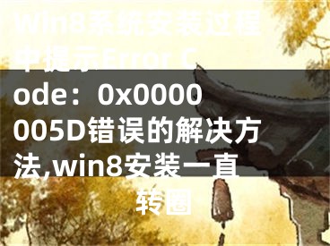 Win8系統(tǒng)安裝過程中提示Error Code：0x0000005D錯誤的解決方法,win8安裝一直轉(zhuǎn)圈