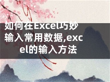 如何在Excel巧妙輸入常用數(shù)據(jù),excel的輸入方法