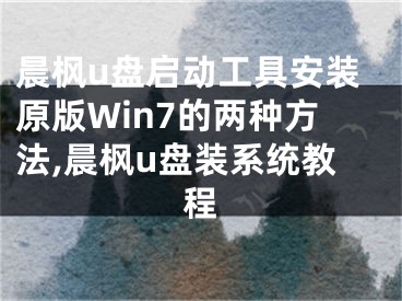 晨楓u盤啟動工具安裝原版Win7的兩種方法,晨楓u盤裝系統(tǒng)教程