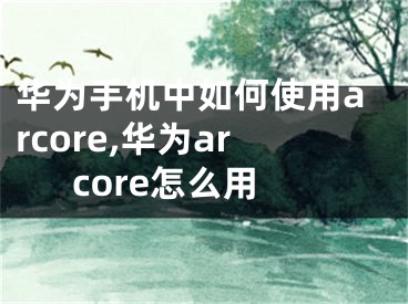 華為手機(jī)中如何使用arcore,華為arcore怎么用