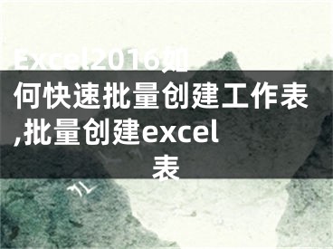 Excel2016如何快速批量創(chuàng)建工作表,批量創(chuàng)建excel表