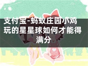 支付寶-螞蟻莊園小雞玩的星星球如何才能得滿分