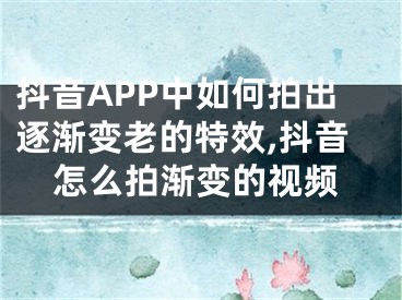 抖音APP中如何拍出逐漸變老的特效,抖音怎么拍漸變的視頻