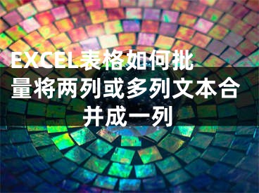 EXCEL表格如何批量將兩列或多列文本合并成一列