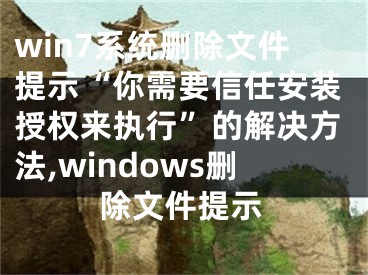 win7系統(tǒng)刪除文件提示“你需要信任安裝授權(quán)來執(zhí)行”的解決方法,windows刪除文件提示