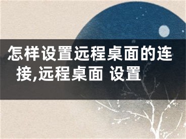 怎樣設(shè)置遠(yuǎn)程桌面的連接,遠(yuǎn)程桌面 設(shè)置