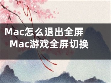 Mac怎么退出全屏 Mac游戲全屏切換