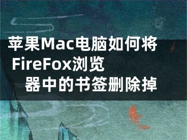 蘋果Mac電腦如何將 FireFox瀏覽器中的書簽刪除掉