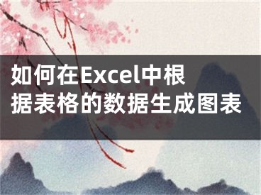 如何在Excel中根據(jù)表格的數(shù)據(jù)生成圖表