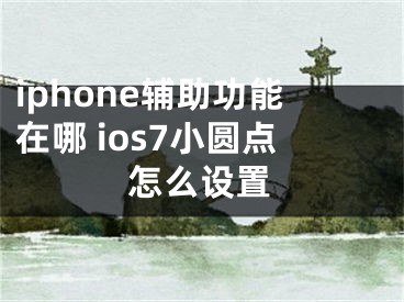 iphone輔助功能在哪 ios7小圓點(diǎn)怎么設(shè)置