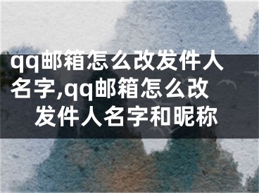 qq郵箱怎么改發(fā)件人名字,qq郵箱怎么改發(fā)件人名字和昵稱