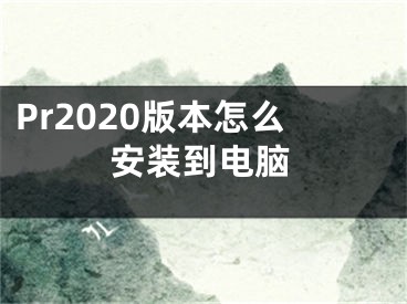 Pr2020版本怎么安裝到電腦