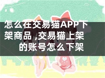 怎么在交易貓APP下架商品 ,交易貓上架的賬號怎么下架